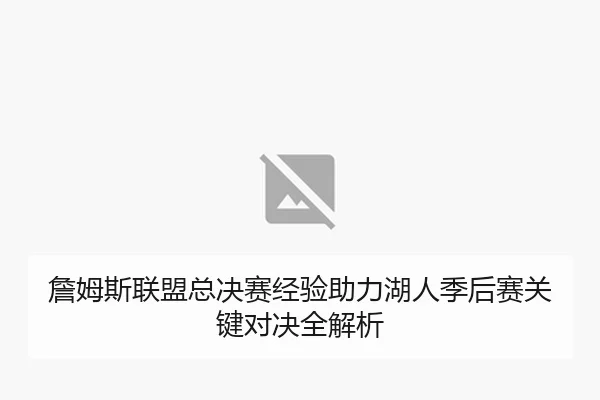 詹姆斯联盟总决赛经验助力湖人季后赛关键对决全解析